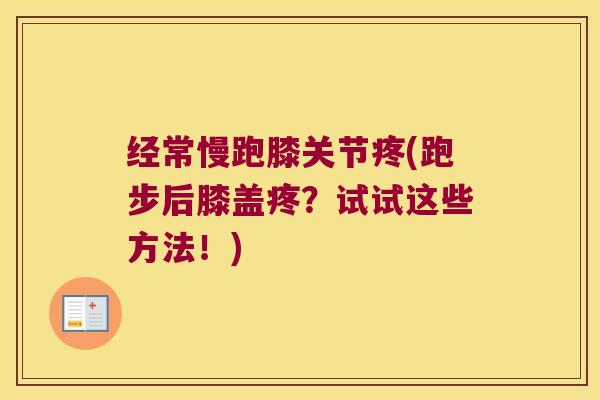 经常慢跑膝关节疼(跑步后膝盖疼?试试这些方法!)