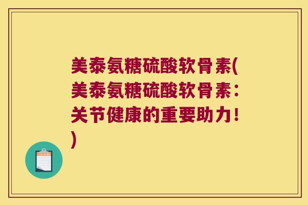美泰氨糖硫酸软骨素(美泰氨糖硫酸软骨素:关节健康的重要助力!)