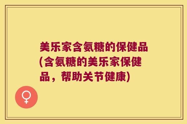 美乐家含氨糖的保健品(含氨糖的美乐家保健品,帮助关节健康)