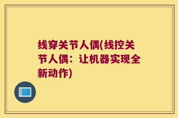 线穿关节人偶(线控关节人偶:让机器实现全新动作) 线穿关节人偶(线控关节人偶:让机器实现全新动作)