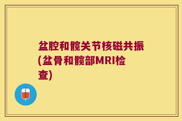 盆腔和髋关节核磁共振(盆骨和髋部MRI检查)