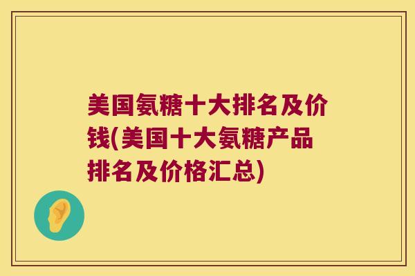 美国氨糖十大排名及价钱(美国十大氨糖产品排名及价格汇总)