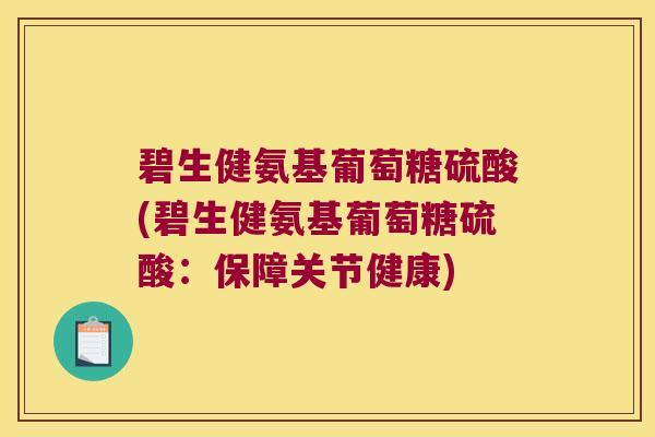 碧生健氨基葡萄糖硫酸(碧生健氨基葡萄糖硫酸:保障关节健康)