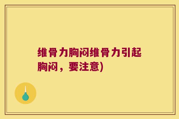 维骨力胸闷维骨力引起胸闷,要注意)