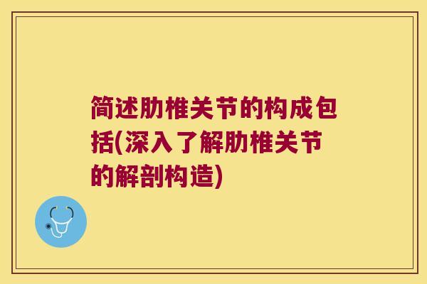 简述肋椎关节的构成包括(深入了解肋椎关节的解剖构造)