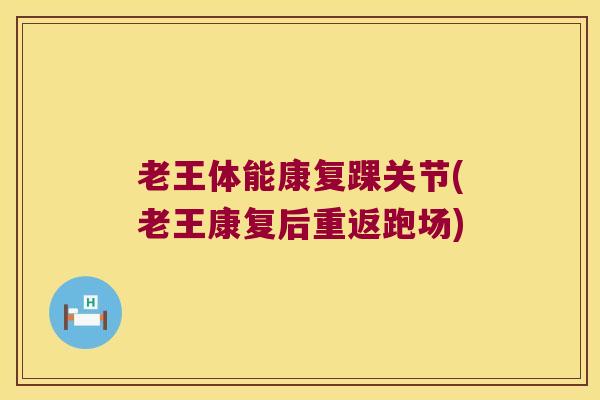 老王体能康复踝关节(老王康复后重返跑场)