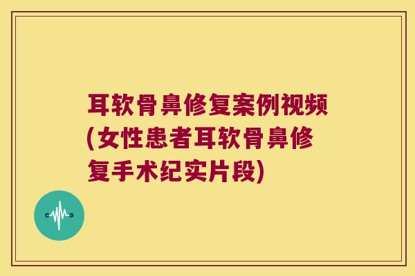 耳软骨鼻修复案例视频(女性患者耳软骨鼻修复手术纪实片段)