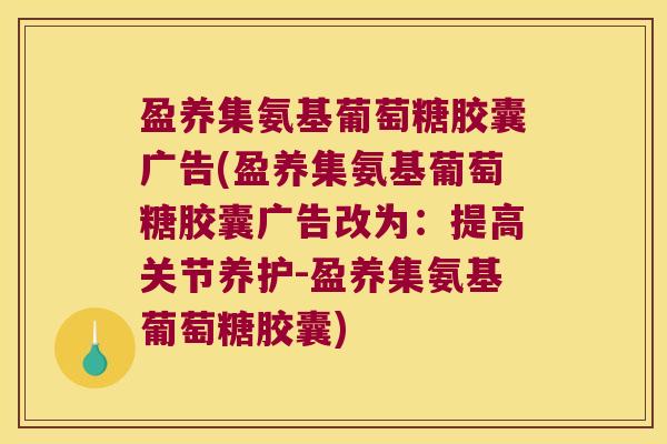 盈养集氨基葡萄糖胶囊广告(盈养集氨基葡萄糖胶囊广告改为:提高关节养护-盈养集氨基葡萄糖胶囊)