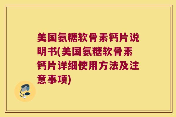 美国氨糖软骨素钙片说明书(美国氨糖软骨素钙片详细使用方法及注意事项)
