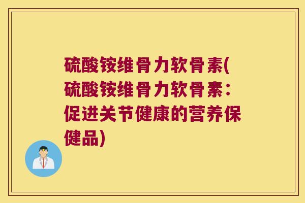 硫酸铵维骨力软骨素(硫酸铵维骨力软骨素:促进关节健康的营养保健品)