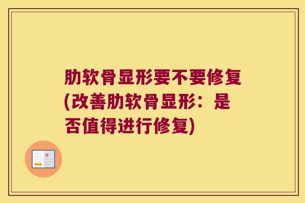 肋软骨显形要不要修复(改善肋软骨显形:是否值得进行修复)