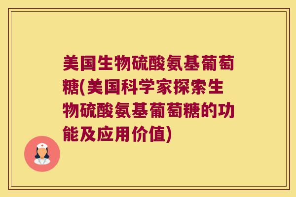 美国生物硫酸氨基葡萄糖(美国科学家探索生物硫酸氨基葡萄糖的功能及应用价值)