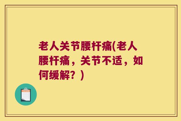 老人关节腰杆痛(老人腰杆痛,关节不适,如何缓解?)