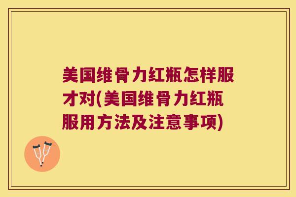美国维骨力红瓶怎样服才对(美国维骨力红瓶服用方法及注意事项)