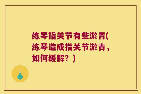 练琴指关节有些淤青(练琴造成指关节淤青,如何缓解?)