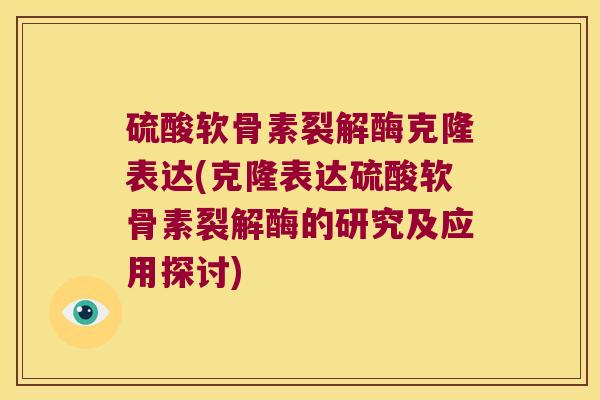 硫酸软骨素裂解酶克隆表达(克隆表达硫酸软骨素裂解酶的研究及应用探讨)
