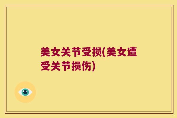 美女关节受损(美女遭受关节损伤)