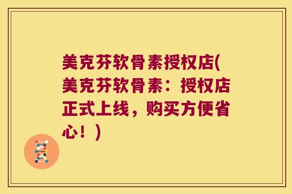 美克芬软骨素授权店(美克芬软骨素:授权店正式上线,购买方便省心!)