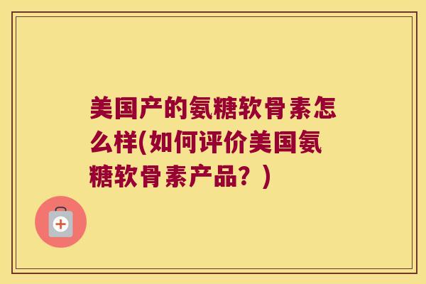 美国产的氨糖软骨素怎么样(如何评价美国氨糖软骨素产品？)