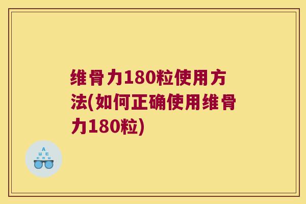 维骨力180粒使用方法(如何正确使用维骨力180粒)