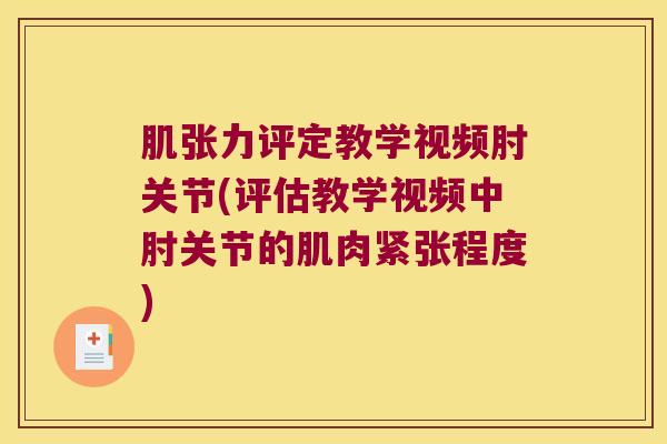 肌张力评定教学视频肘关节(评估教学视频中肘关节的肌肉紧张程度)