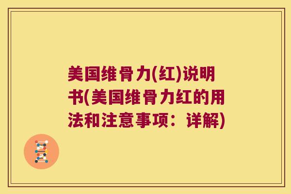 美国维骨力(红)说明书(美国维骨力红的用法和注意事项:详解)
