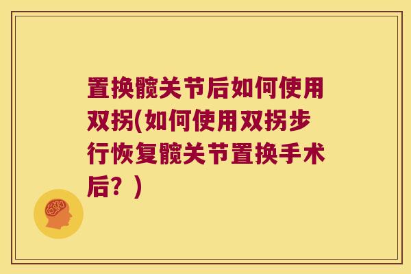 置换髋关节后如何使用双拐(如何使用双拐步行恢复髋关节置换手术后？)
