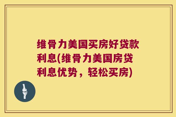 维骨力美国买房好贷款利息(维骨力美国房贷利息优势,轻松买房)
