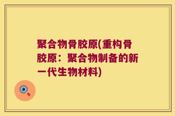聚合物骨胶原(重构骨胶原:聚合物制备的新一代生物材料)