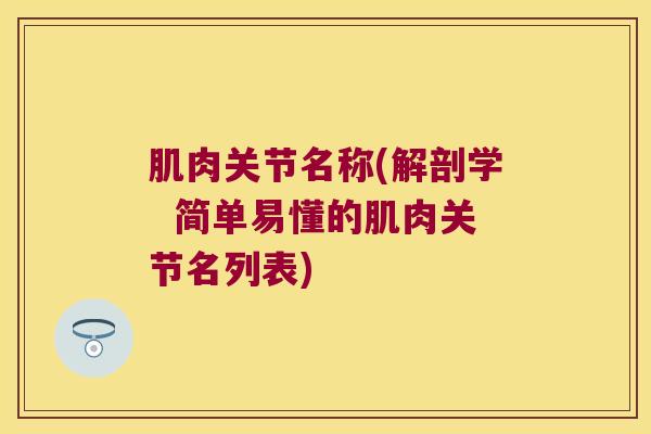 肌肉关节名称(解剖学 简单易懂的肌肉关节名列表)