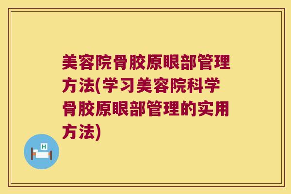 美容院骨胶原眼部管理方法(学习美容院科学骨胶原眼部管理的实用方法)