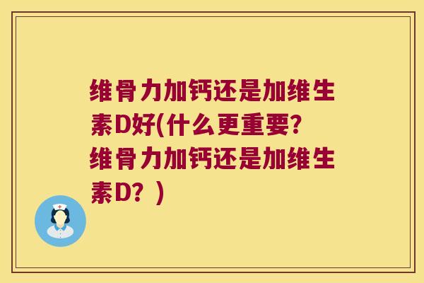 维骨力加钙还是加维生素D好(什么更重要?维骨力加钙还是加维生素D?)