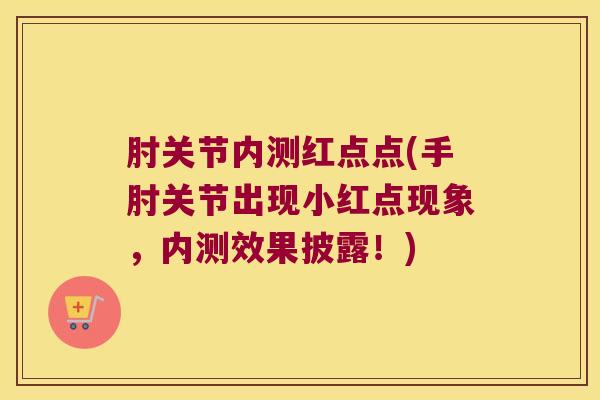 肘关节内测红点点(手肘关节出现小红点现象,内测效果披露!)