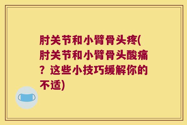 肘关节和小臂骨头疼(肘关节和小臂骨头酸痛?这些小技巧缓解你的不适)