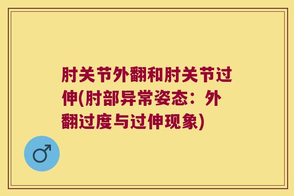 肘关节外翻和肘关节过伸(肘部异常姿态：外翻过度与过伸现象)