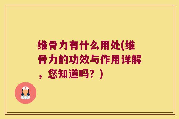 维骨力有什么用处(维骨力的功效与作用详解,您知道吗?)