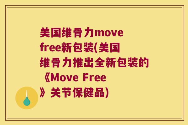 美国维骨力move free新包装(美国维骨力推出全新包装的《Move Free》关节保健品)