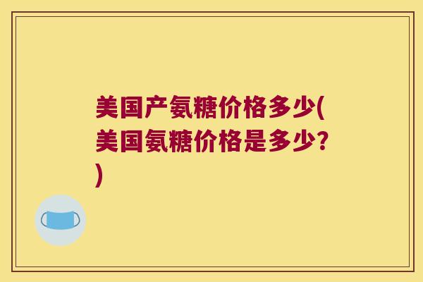 美国产氨糖价格多少(美国氨糖价格是多少?)