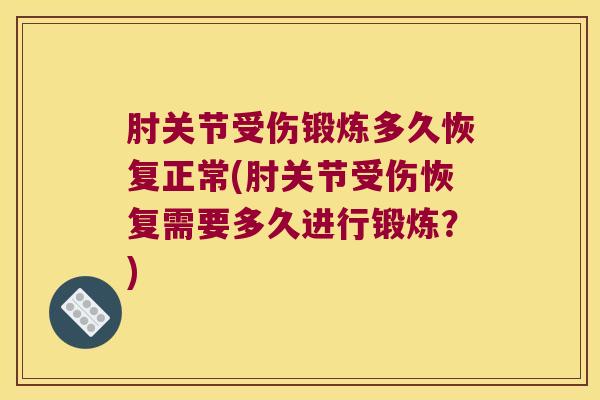 肘关节受伤锻炼多久恢复正常(肘关节受伤恢复需要多久进行锻炼?)