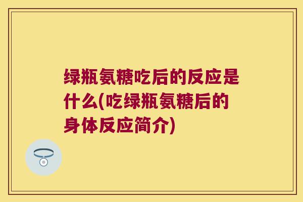 绿瓶氨糖吃后的反应是什么(吃绿瓶氨糖后的身体反应简介)
