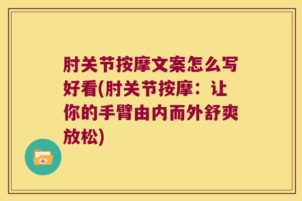 肘关节按摩文案怎么写好看(肘关节按摩:让你的手臂由内而外舒爽放松)