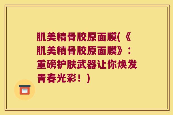 肌美精骨胶原面膜(《肌美精骨胶原面膜》:重磅护肤武器让你焕发青春光彩!)