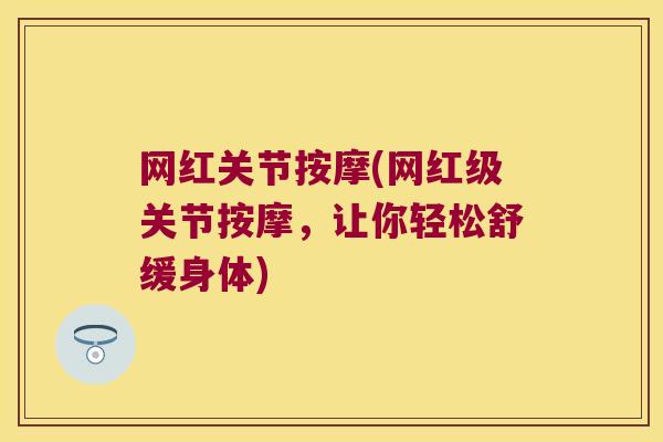 网红关节按摩(网红级关节按摩,让你轻松舒缓身体)