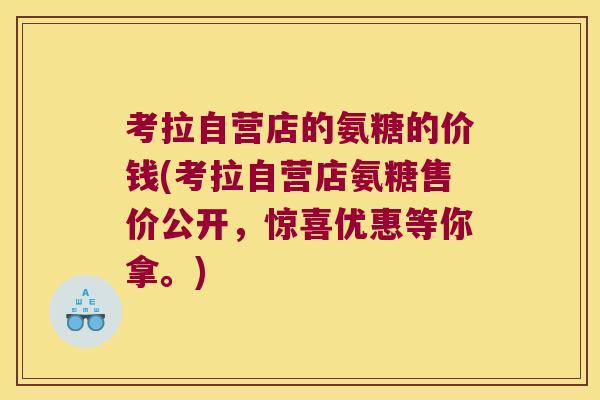 考拉自营店的氨糖的价钱(考拉自营店氨糖售价公开,惊喜优惠等你拿。)