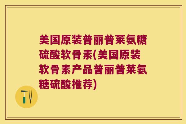 美国原装普丽普莱氨糖硫酸软骨素(美国原装软骨素产品普丽普莱氨糖硫酸推荐)