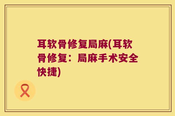 耳软骨修复局麻(耳软骨修复:局麻手术安全快捷) 耳软骨修复局麻(耳软骨修复:局麻手术安全快捷)