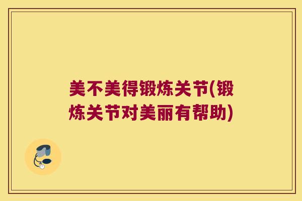 美不美得锻炼关节(锻炼关节对美丽有帮助)