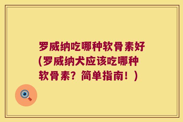 罗威纳吃哪种软骨素好(罗威纳犬应该吃哪种软骨素?简单指南!)