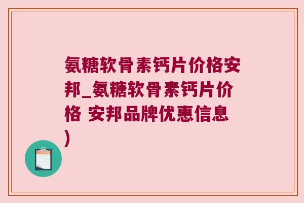 氨糖软骨素钙片价格安邦_氨糖软骨素钙片价格 安邦品牌优惠信息)