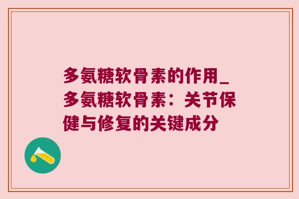 多氨糖软骨素的作用_多氨糖软骨素:关节保健与修复的关键成分